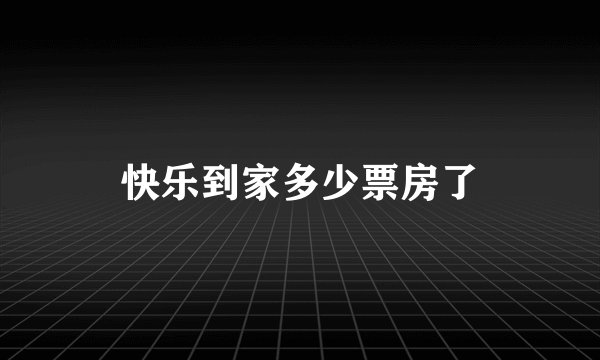 快乐到家多少票房了