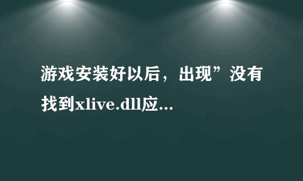 游戏安装好以后,出现”没有找到xlive.dll应用程序,游戏打不开,怎么解决?