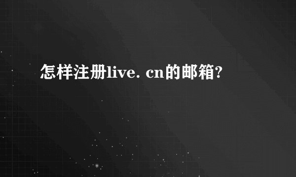 怎样注册live. cn的邮箱?