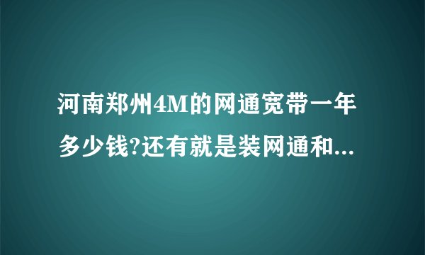 河南郑州4M的网通宽带一年多少钱?还有就是装网通和电信那个好?