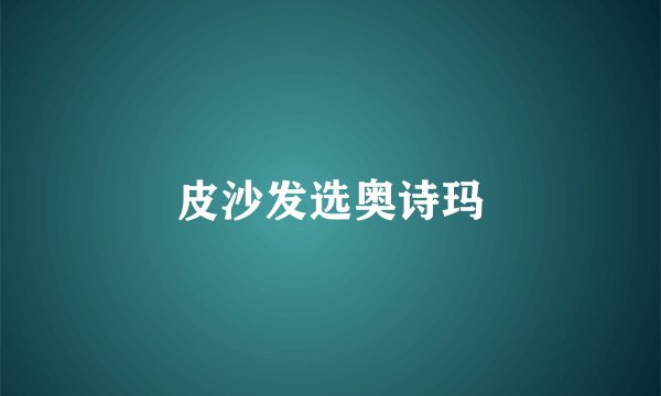 皮沙发选奥诗玛