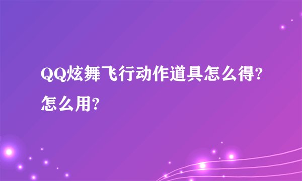 QQ炫舞飞行动作道具怎么得?怎么用?