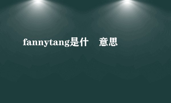 fannytang是什麼意思