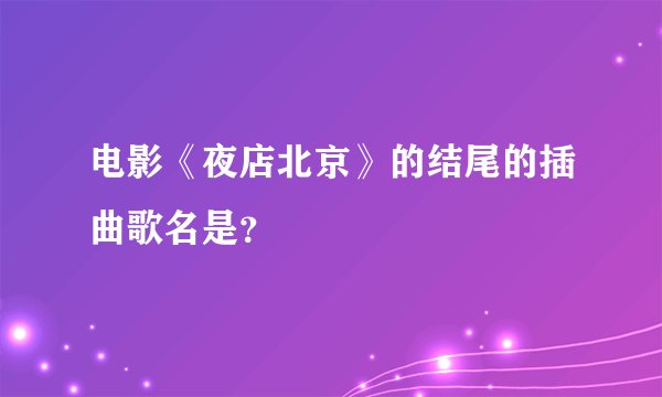 电影《夜店北京》的结尾的插曲歌名是？