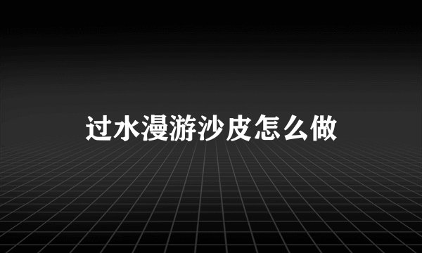 过水漫游沙皮怎么做
