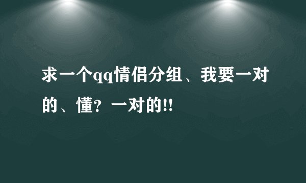 求一个qq情侣分组、我要一对的、懂？一对的!!