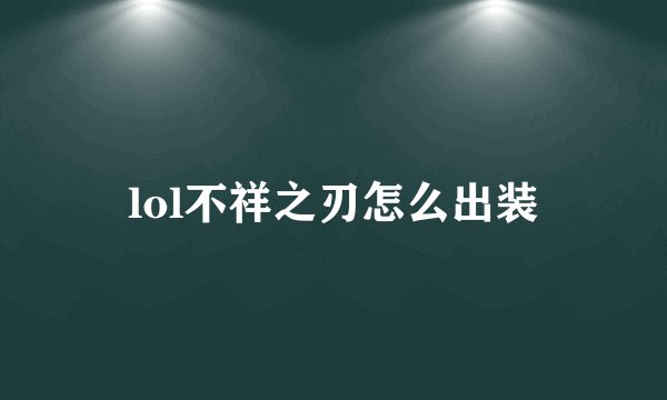 lol不祥之刃怎么出装
