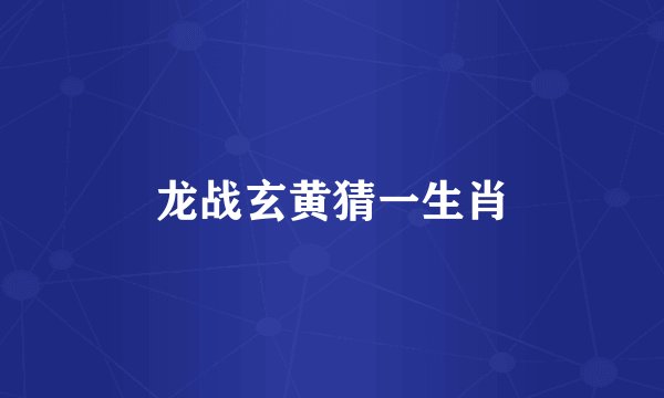 龙战玄黄猜一生肖