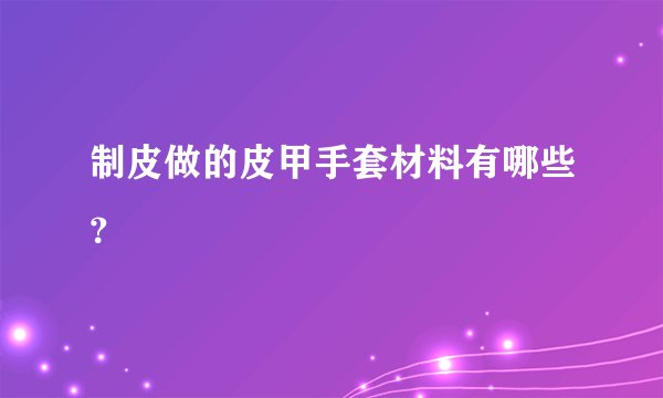 制皮做的皮甲手套材料有哪些?