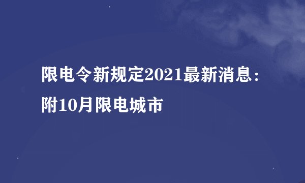 限电令新规定2021最新消息：附10月限电城市