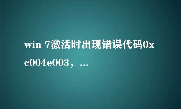 win 7激活时出现错误代码0xc004e003，怎么办？