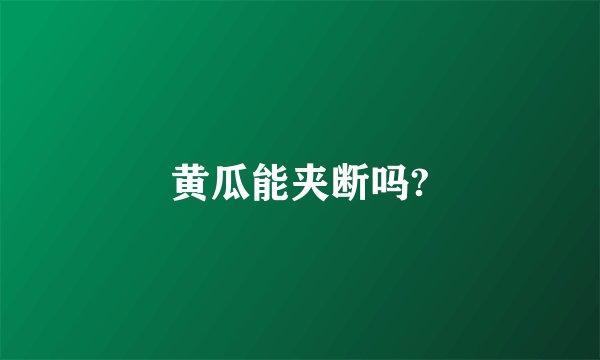 黄瓜能夹断吗?
