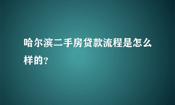 哈尔滨二手房贷款流程是怎么样的?