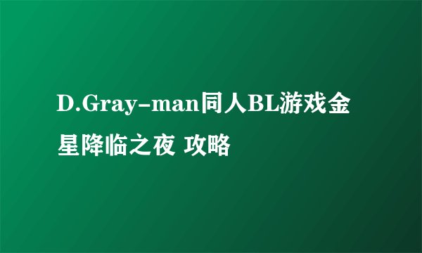 D.Gray-man同人BL游戏金星降临之夜 攻略