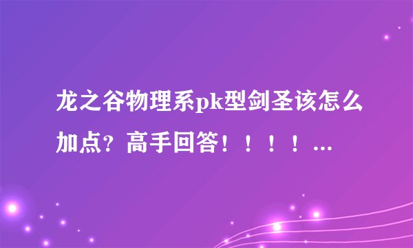 龙之谷物理系pk型剑圣该怎么加点？高手回答！！！！！！！！！（带图，谢谢）
