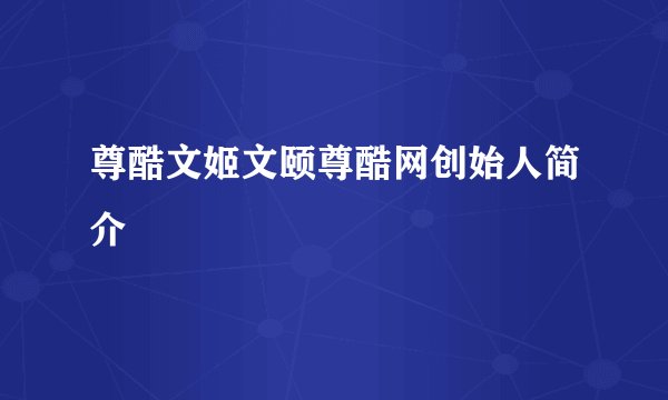 尊酷文姬文颐尊酷网创始人简介