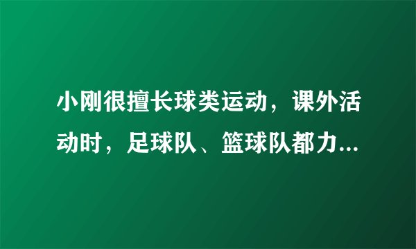 小刚很擅长球类运动，课外活动时，足球队、篮球队都力邀他到自己的阵营，小刚左右为难，最后决定通过掷硬