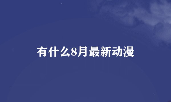 有什么8月最新动漫