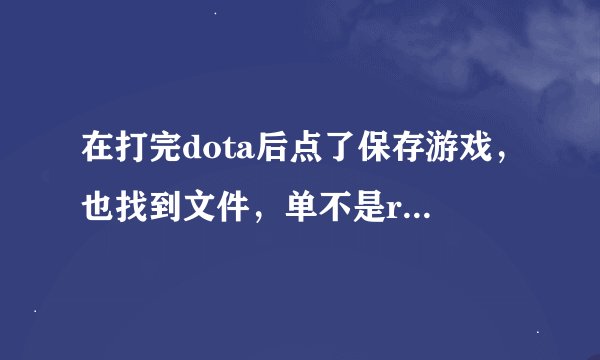 在打完dota后点了保存游戏，也找到文件，单不是replay的那种格式，应该怎么观看