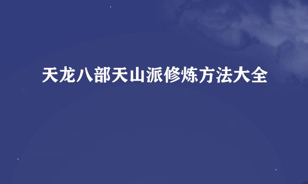 天龙八部天山派修炼方法大全