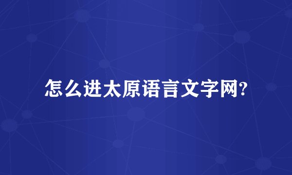 怎么进太原语言文字网?