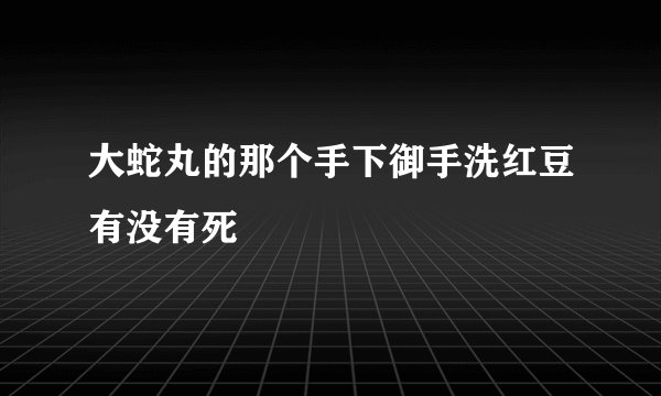 大蛇丸的那个手下御手洗红豆有没有死