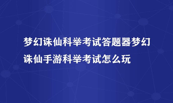 梦幻诛仙科举考试答题器梦幻诛仙手游科举考试怎么玩