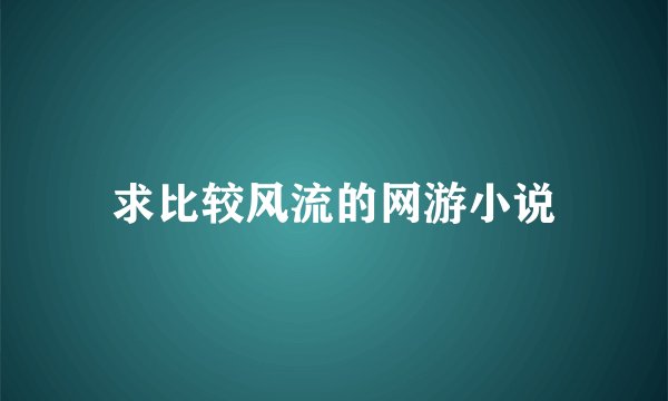 求比较风流的网游小说