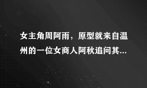 女主角周阿雨,原型就来自温州的一位女商人阿秋追问其家人呢,是否也像电视剧那样的传奇,