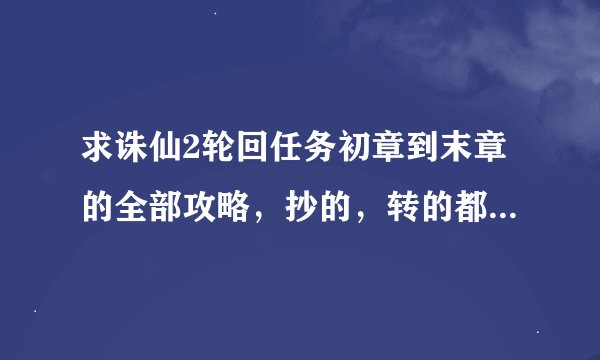 求诛仙2轮回任务初章到末章的全部攻略，抄的，转的都要就是要全。
