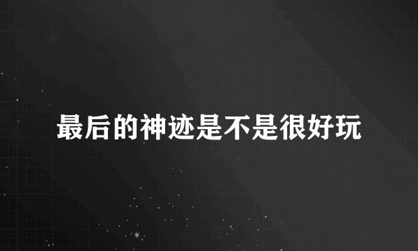 最后的神迹是不是很好玩
