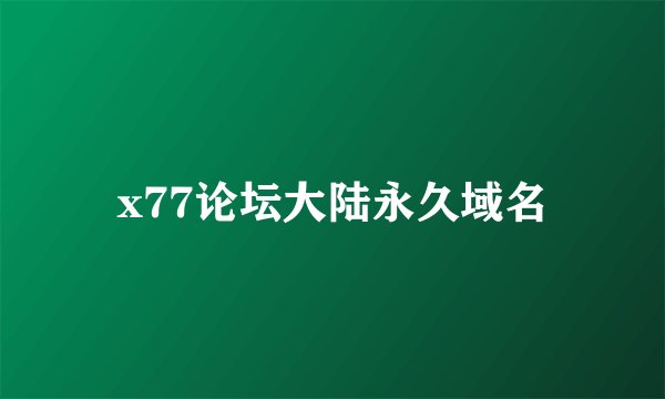 x77论坛大陆永久域名