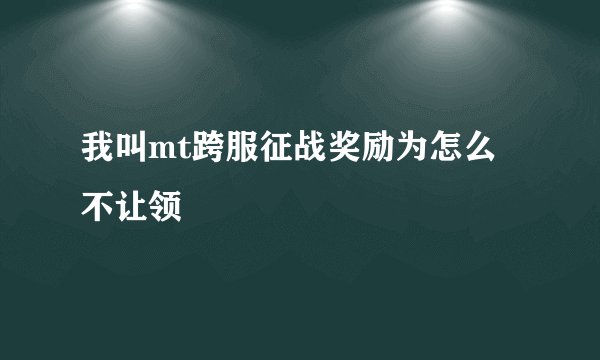 我叫mt跨服征战奖励为怎么不让领