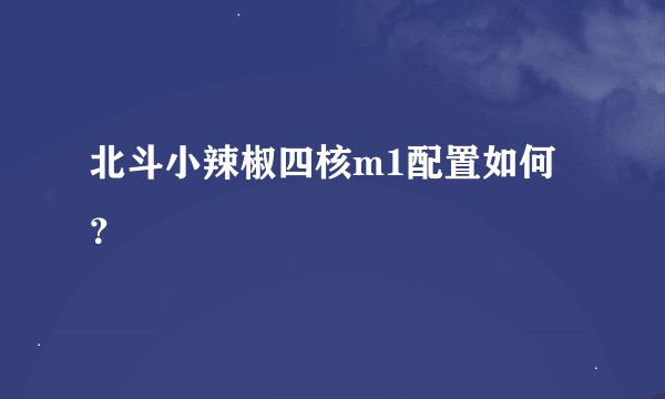 北斗小辣椒四核m1配置如何?