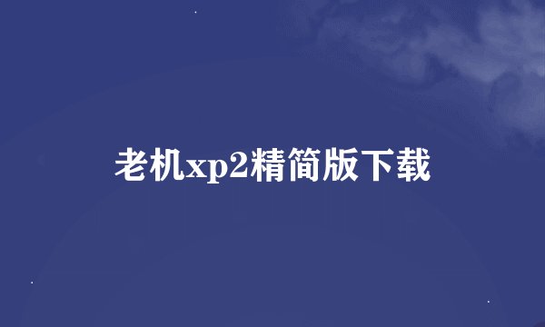 老机xp2精简版下载