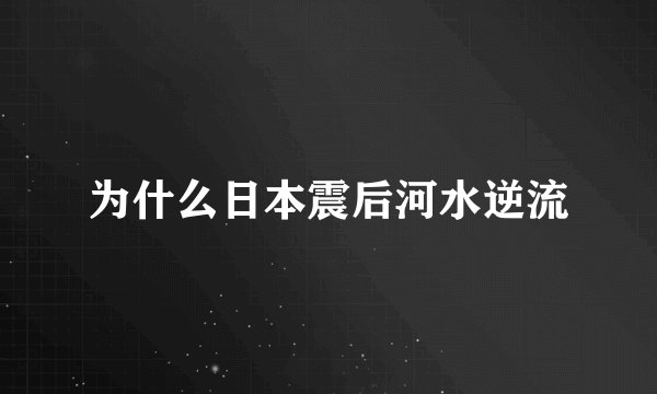 为什么日本震后河水逆流