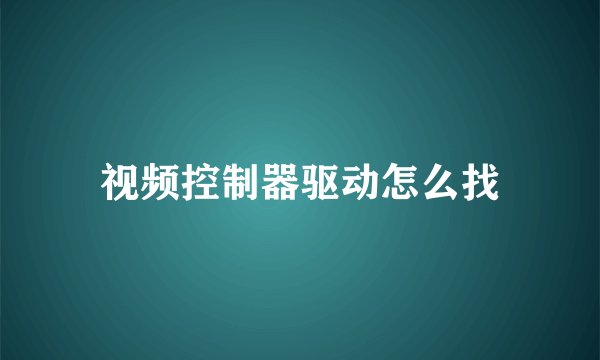 视频控制器驱动怎么找