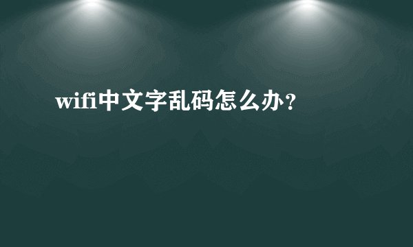 wifi中文字乱码怎么办？