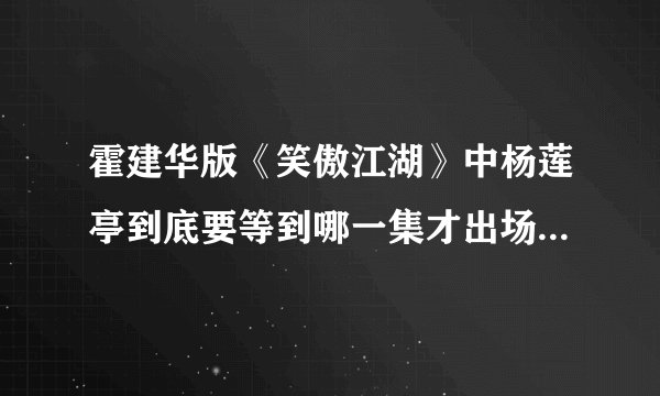 霍建华版《笑傲江湖》中杨莲亭到底要等到哪一集才出场?_36