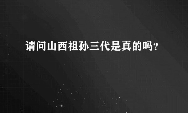 请问山西祖孙三代是真的吗？