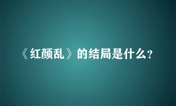 《红颜乱》的结局是什么？