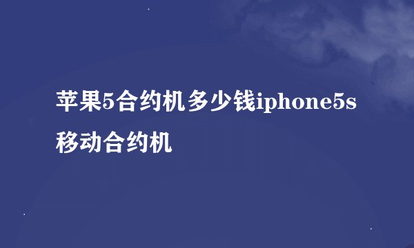 苹果5合约机多少钱iphone5s移动合约机