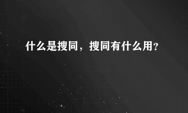 什么是搜同,搜同有什么用?