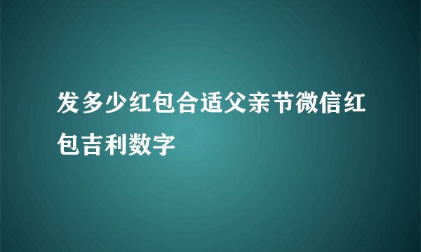 发多少红包合适父亲节微信红包吉利数字