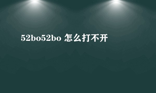 52bo52bo 怎么打不开