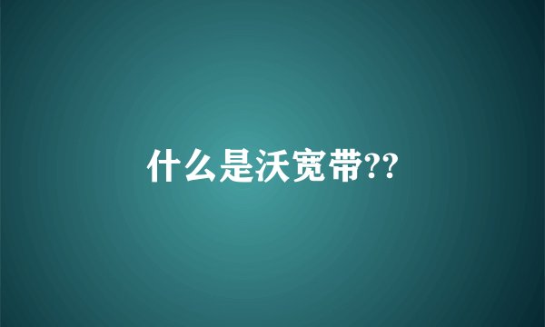什么是沃宽带??