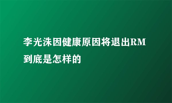李光洙因健康原因将退出RM到底是怎样的