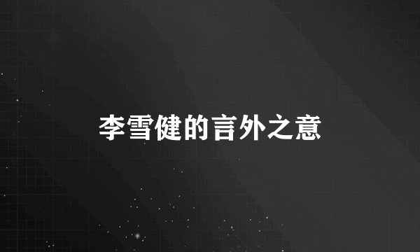 李雪健的言外之意