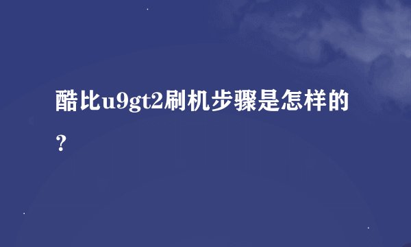 酷比u9gt2刷机步骤是怎样的?