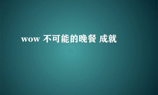 wow 不可能的晚餐 成就